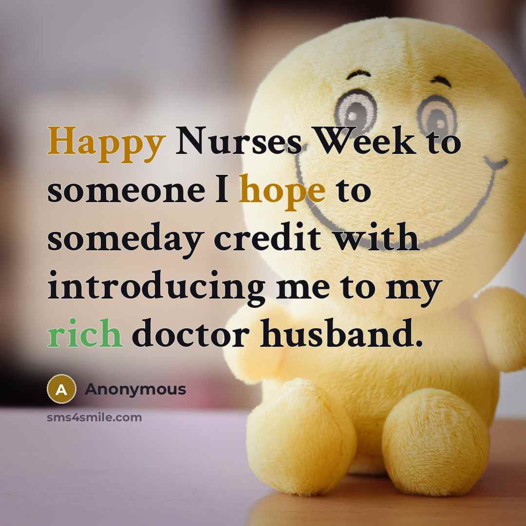“Happy Nurses Week to someone I hope to someday credit with introducing me to my rich doctor husband.” quote by Anonymous
