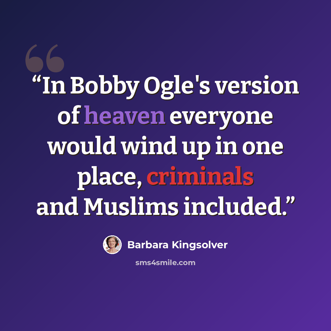 “In Bobby Ogle's version of heaven everyone would wind up in one place, criminals and Muslims included.” quote by Barbara Kingsolver