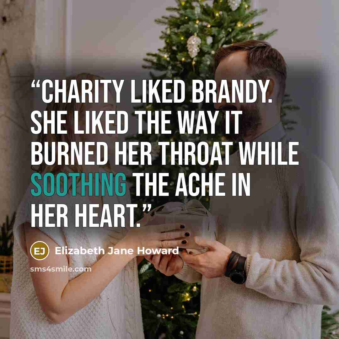 “Charity liked brandy. She liked the way it burned her throat while soothing the ache in her heart.” quote by Elizabeth Jane Howard