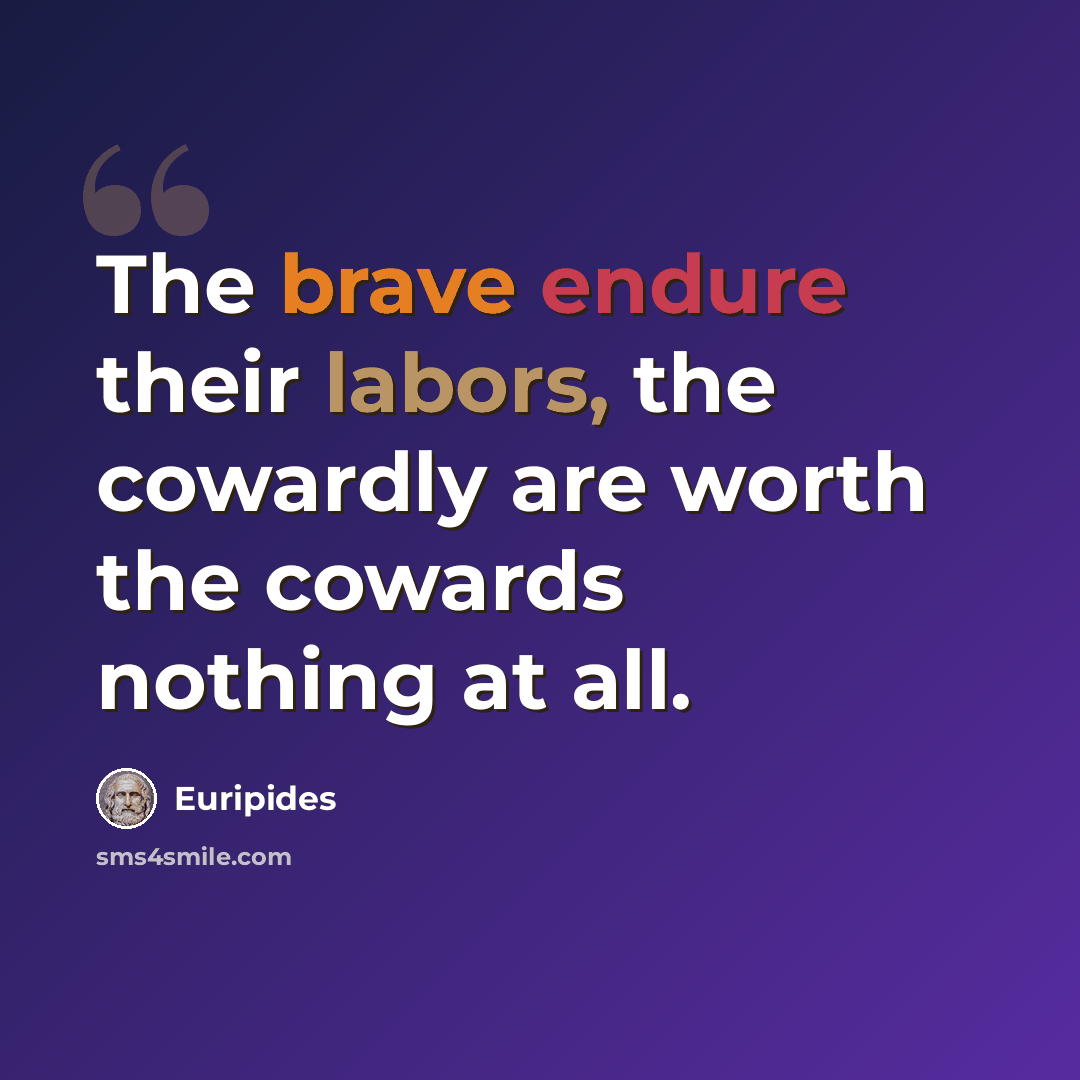 “The brave endure their labors, the cowardly are worth the cowards nothing at all.” quote by Euripides