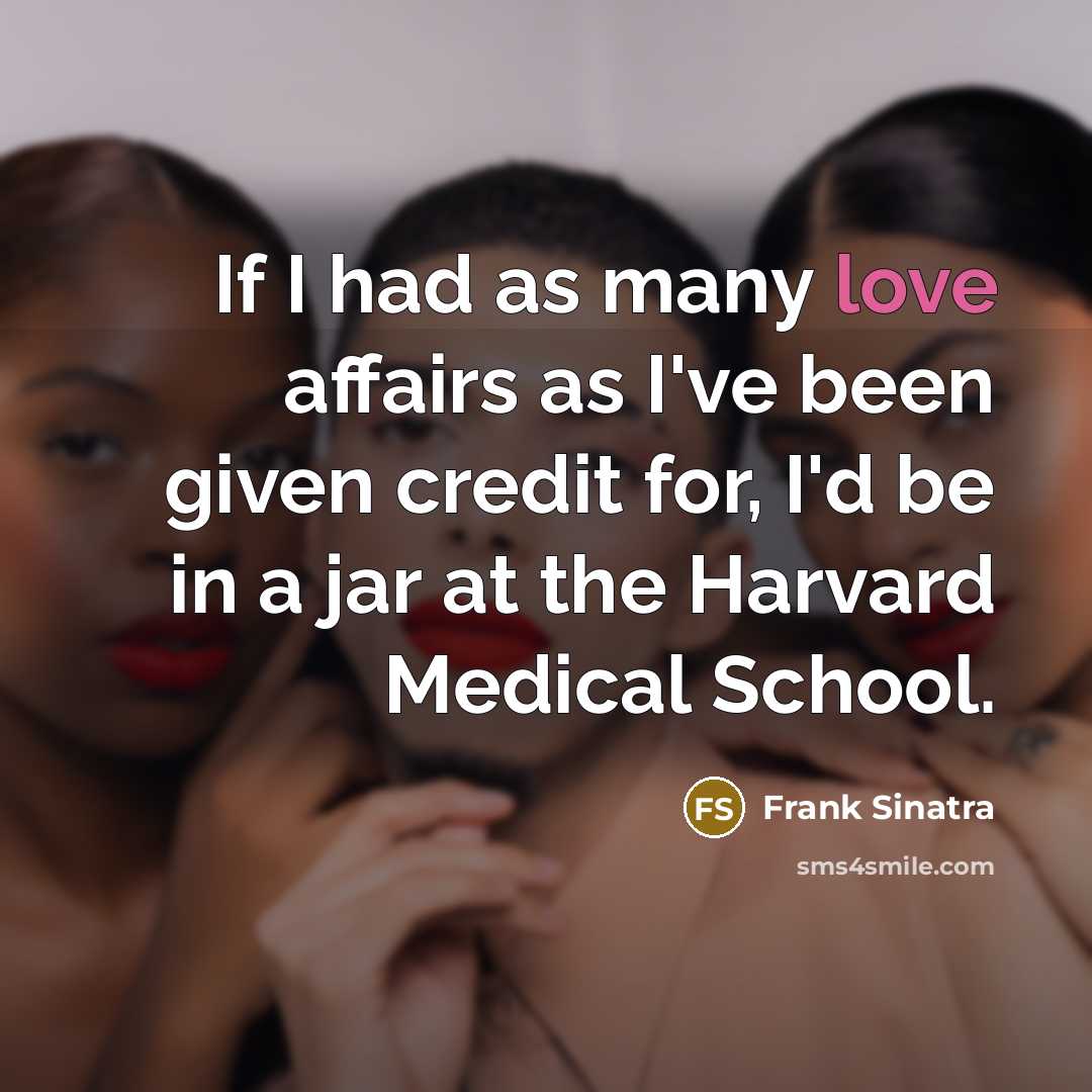 “If I had as many love affairs as I've been given credit for, I'd be in a jar at the Harvard Medical School.” quote by Frank Sinatra