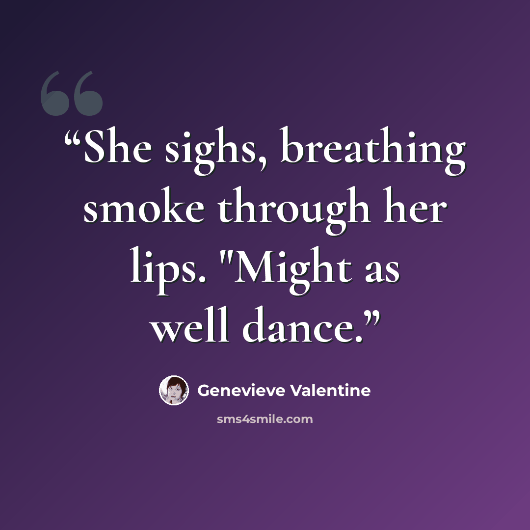“She sighs, breathing smoke through her lips. "Might as well dance.” quote by Genevieve Valentine