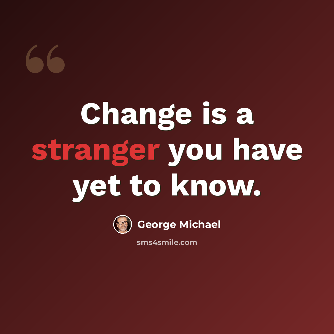 “Change is a stranger you have yet to know.” quote by George Michael