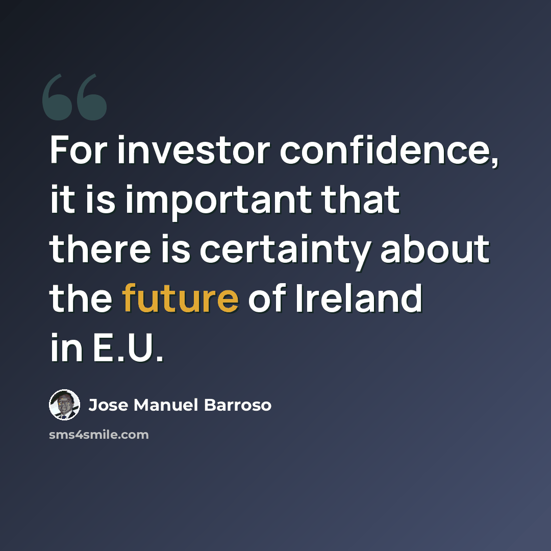 “For investor confidence, it is important that there is certainty about the future of Ireland in E.U.” quote by Jose Manuel Barroso