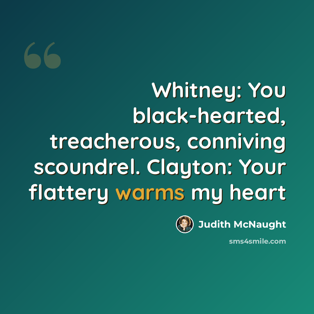 “Whitney: You black-hearted, treacherous, conniving scoundrel. Clayton: Your flattery warms my heart” quote by Judith McNaught