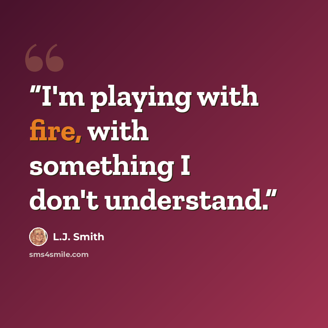 “I'm playing with fire, with something I don't understand.” quote by L.J. Smith