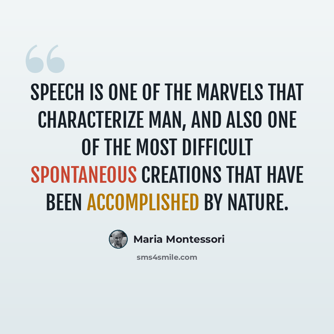 “Speech is one of the marvels that characterize man, and also one of the most difficult spontaneous creations that have been accomplished by nature.” quote by Maria Montessori