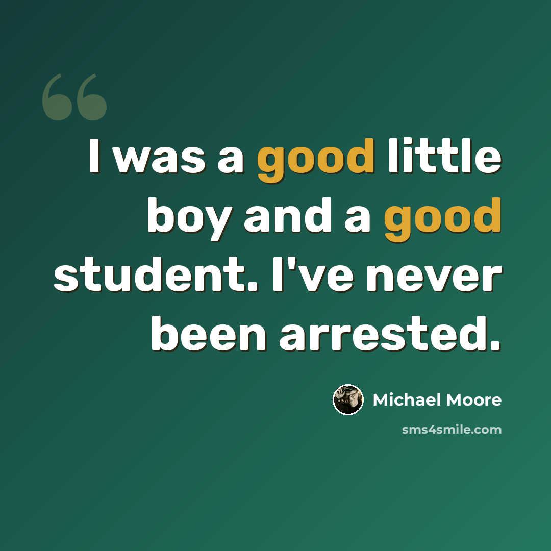 “I was a good little boy and a good student. I've never been arrested.” quote by Michael Moore