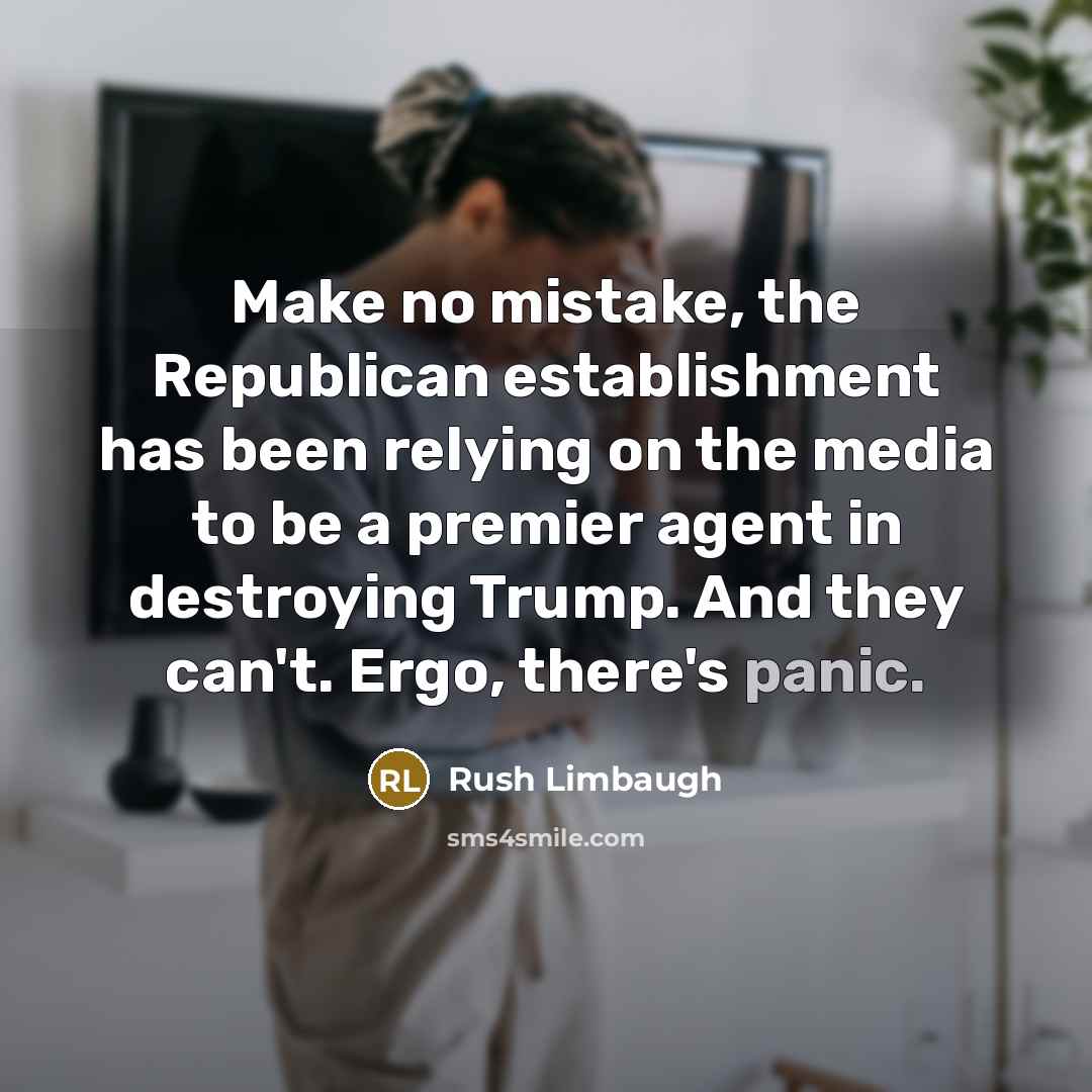 “Make no mistake, the Republican establishment has been relying on the media to be a premier agent in destroying Trump. And they can't. Ergo, there's panic.” quote by Rush Limbaugh