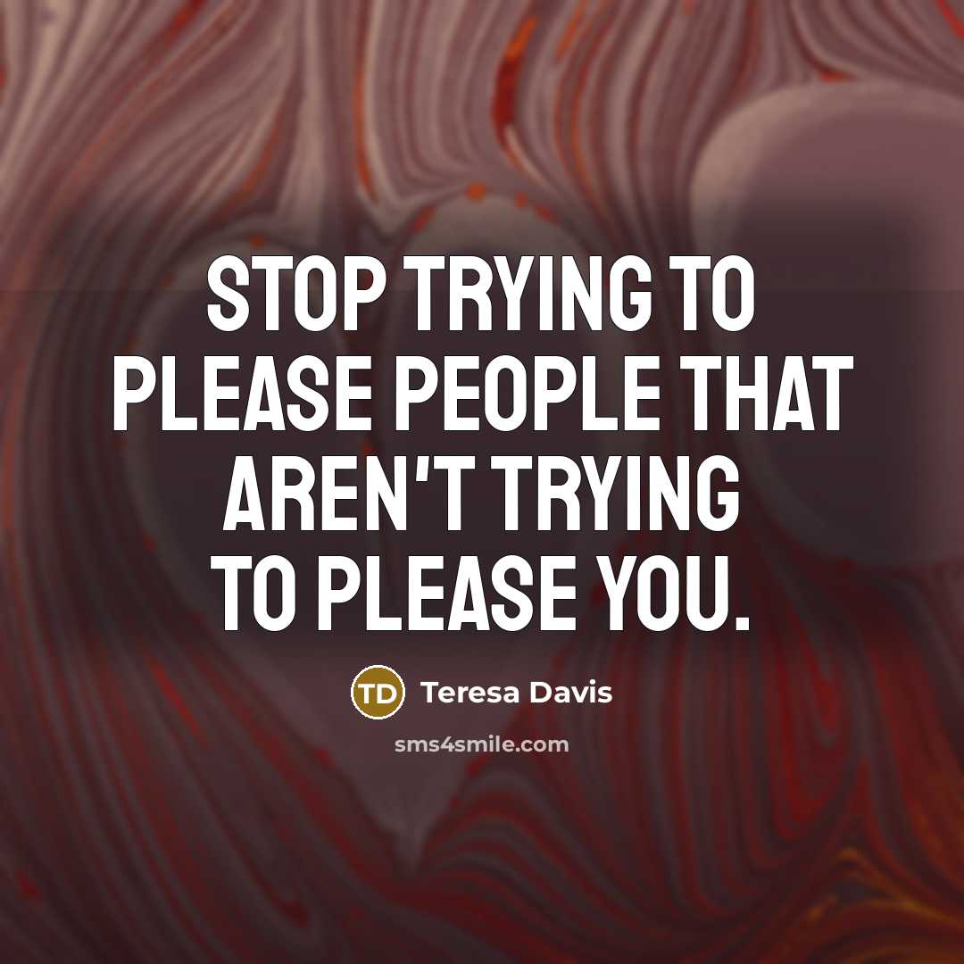 “Stop trying to please people that aren't trying to please you.” quote by Teresa Davis