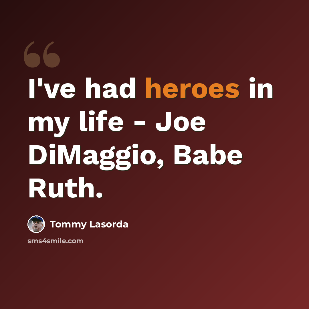 “I've had heroes in my life - Joe DiMaggio, Babe Ruth.” quote by Tommy Lasorda