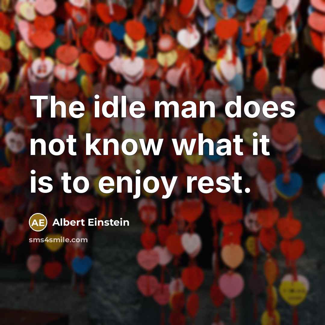 “The idle man does not know what it is to enjoy rest.” quote by Albert Einstein