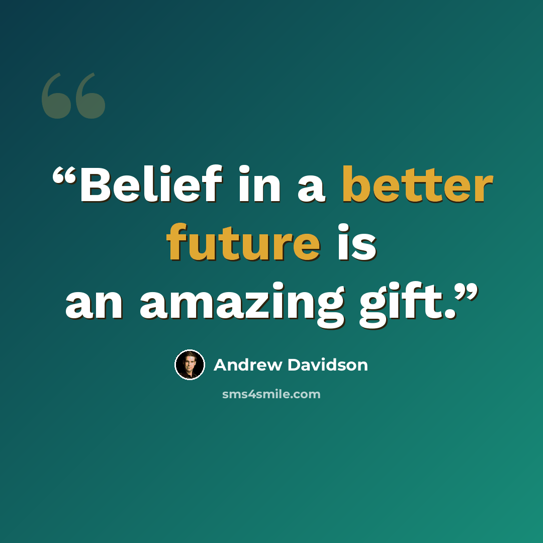 “Belief in a better future is an amazing gift.” quote by Andrew Davidson