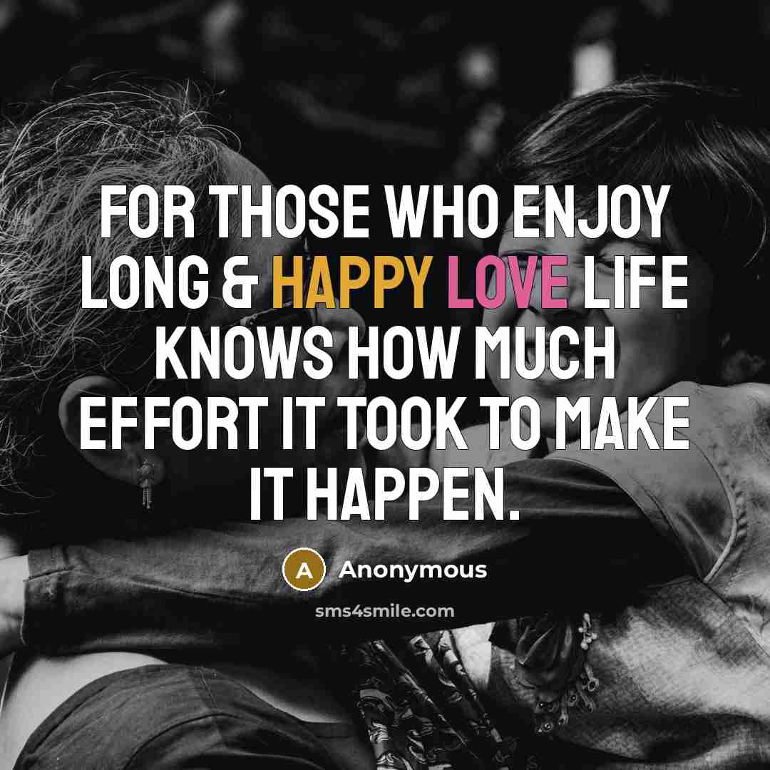 “For those who enjoy long & happy love life knows how much effort it took to make it happen.” quote by Anonymous