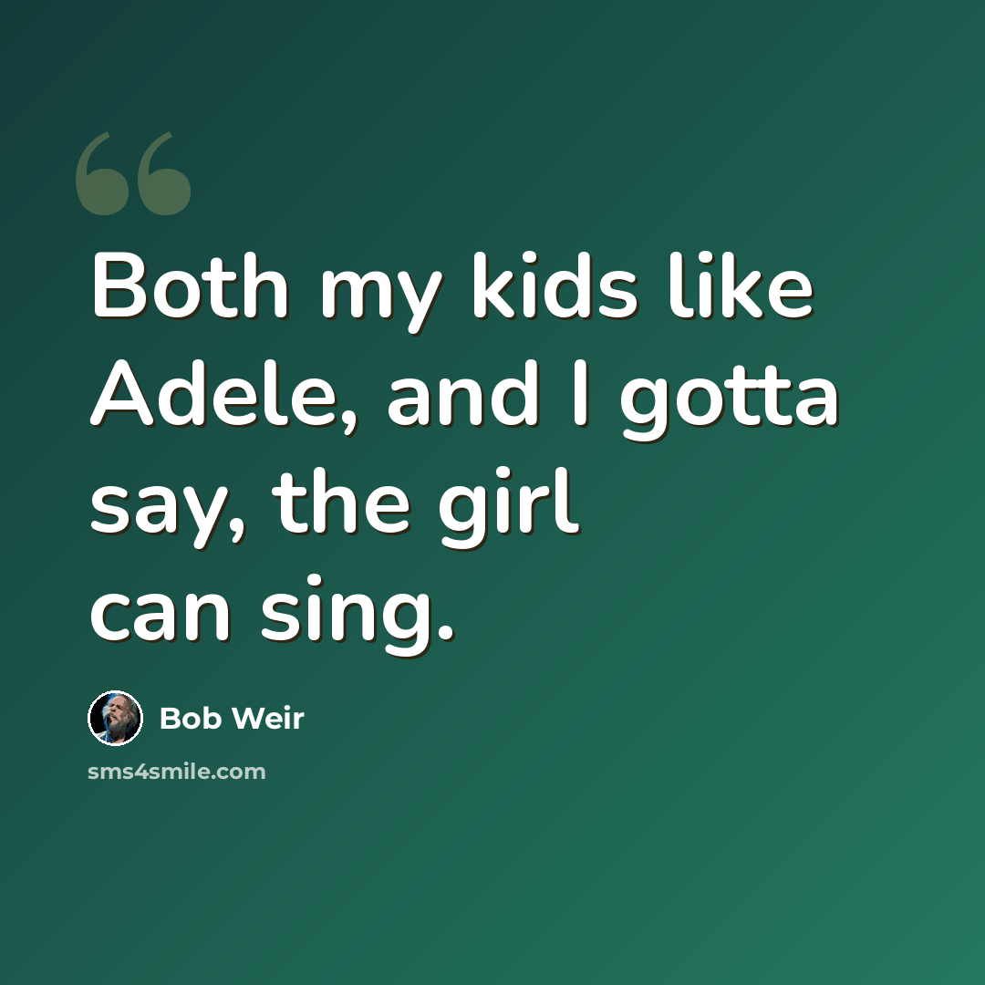 “Both my kids like Adele, and I gotta say, the girl can sing.” quote by Bob Weir