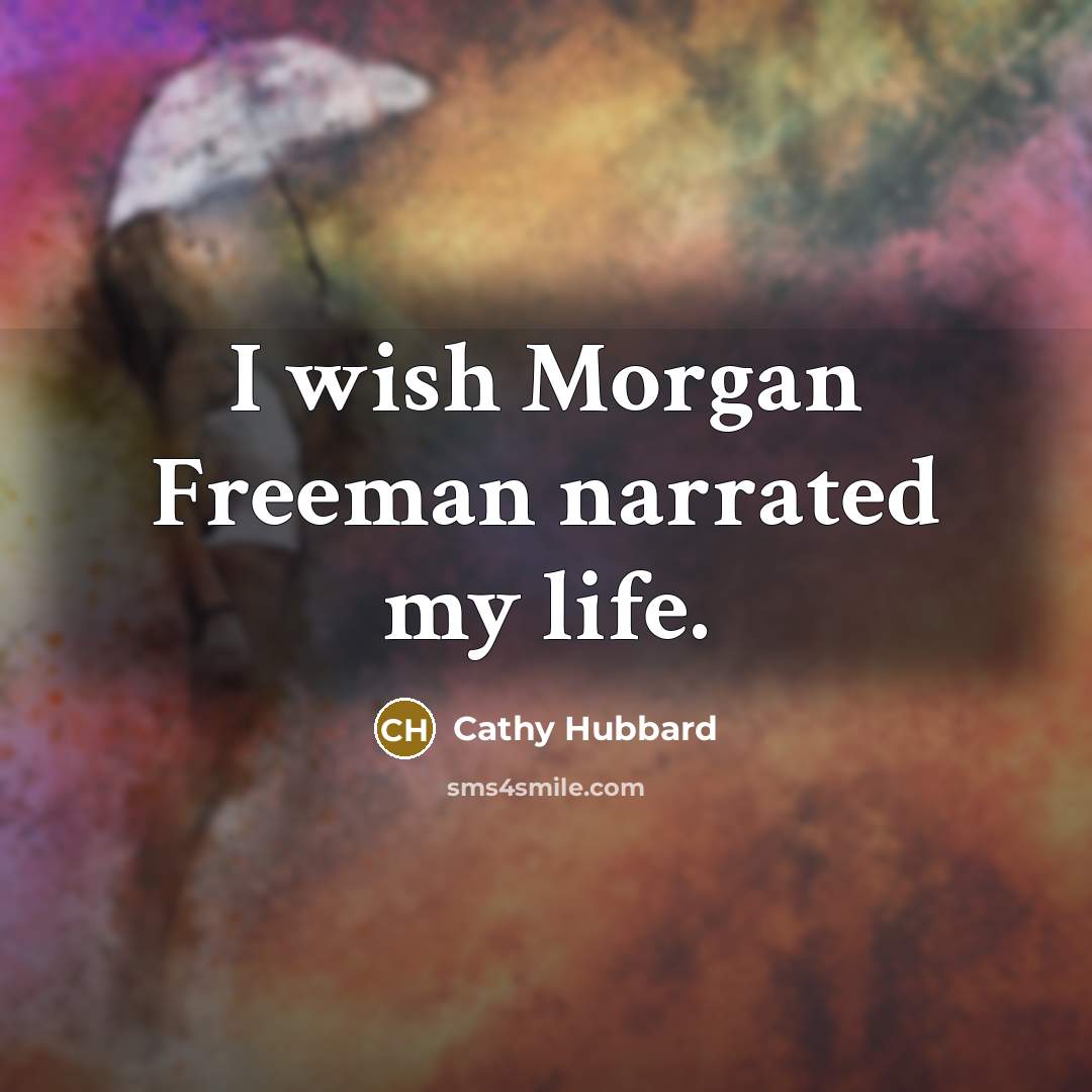 “I wish Morgan Freeman narrated my life.” quote by Cathy Hubbard