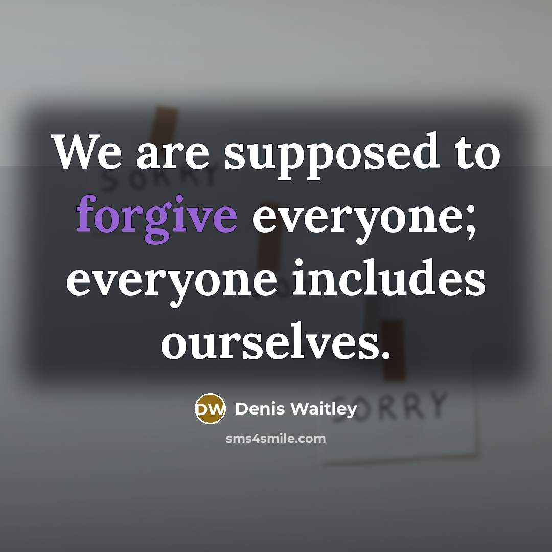 “We are supposed to forgive everyone; everyone includes ourselves.” quote by Denis Waitley