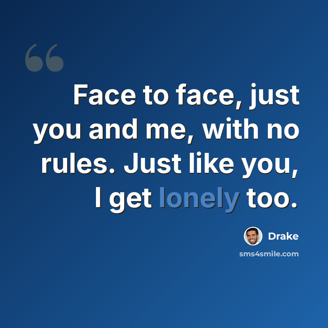 “Face to face, just you and me, with no rules. Just like you, I get lonely too.” quote by Drake