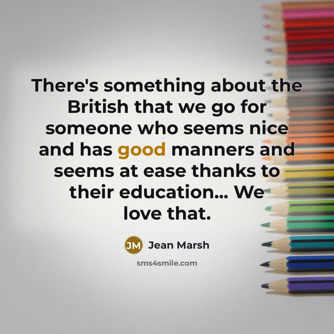“There's something about the British that we go for someone who seems nice and has good manners and seems at ease thanks to their education... We love that.” quote by Jean Marsh