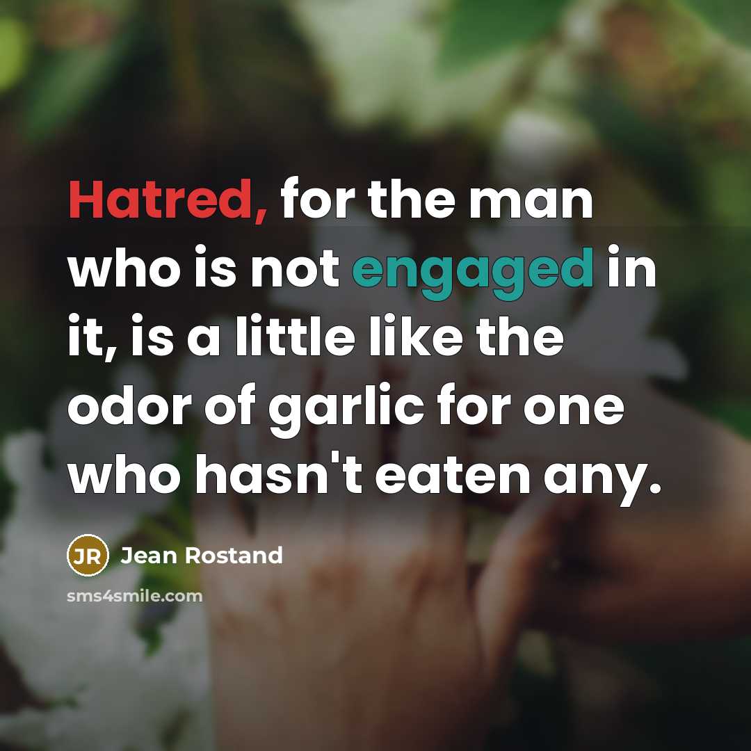 “Hatred, for the man who is not engaged in it, is a little like the odor of garlic for one who hasn't eaten any.” quote by Jean Rostand