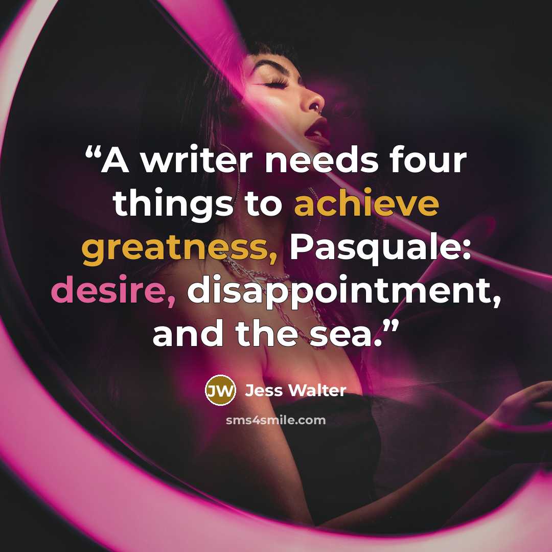 “A writer needs four things to achieve greatness, Pasquale: desire, disappointment, and the sea.” quote by Jess Walter