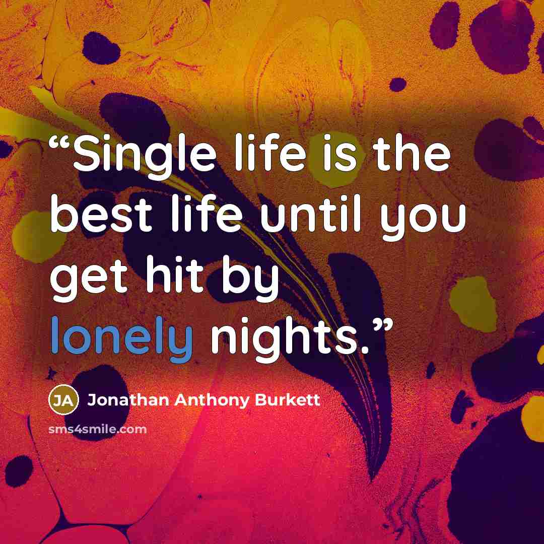 “Single life is the best life until you get hit by lonely nights.” quote by Jonathan Anthony Burkett