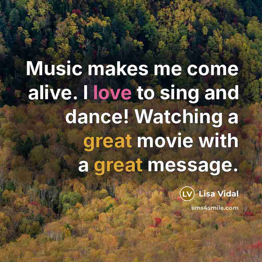 “Music makes me come alive. I love to sing and dance! Watching a great movie with a great message.” quote by Lisa Vidal