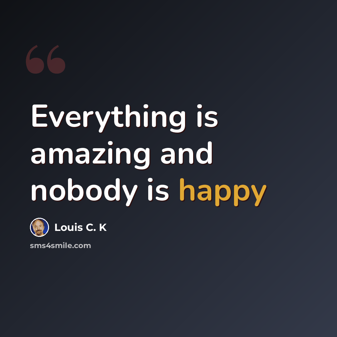 “Everything is amazing and nobody is happy” quote by Louis C. K