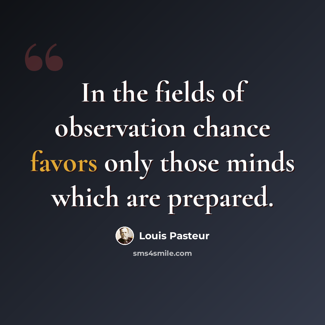 “In the fields of observation chance favors only those minds which are prepared.” quote by Louis Pasteur