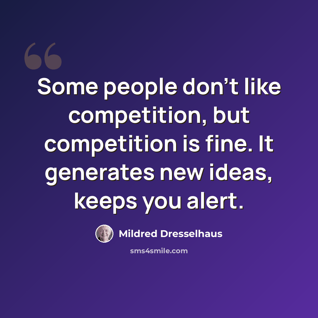 “Some people don't like competition, but competition is fine. It generates new ideas, keeps you alert.” quote by Mildred Dresselhaus