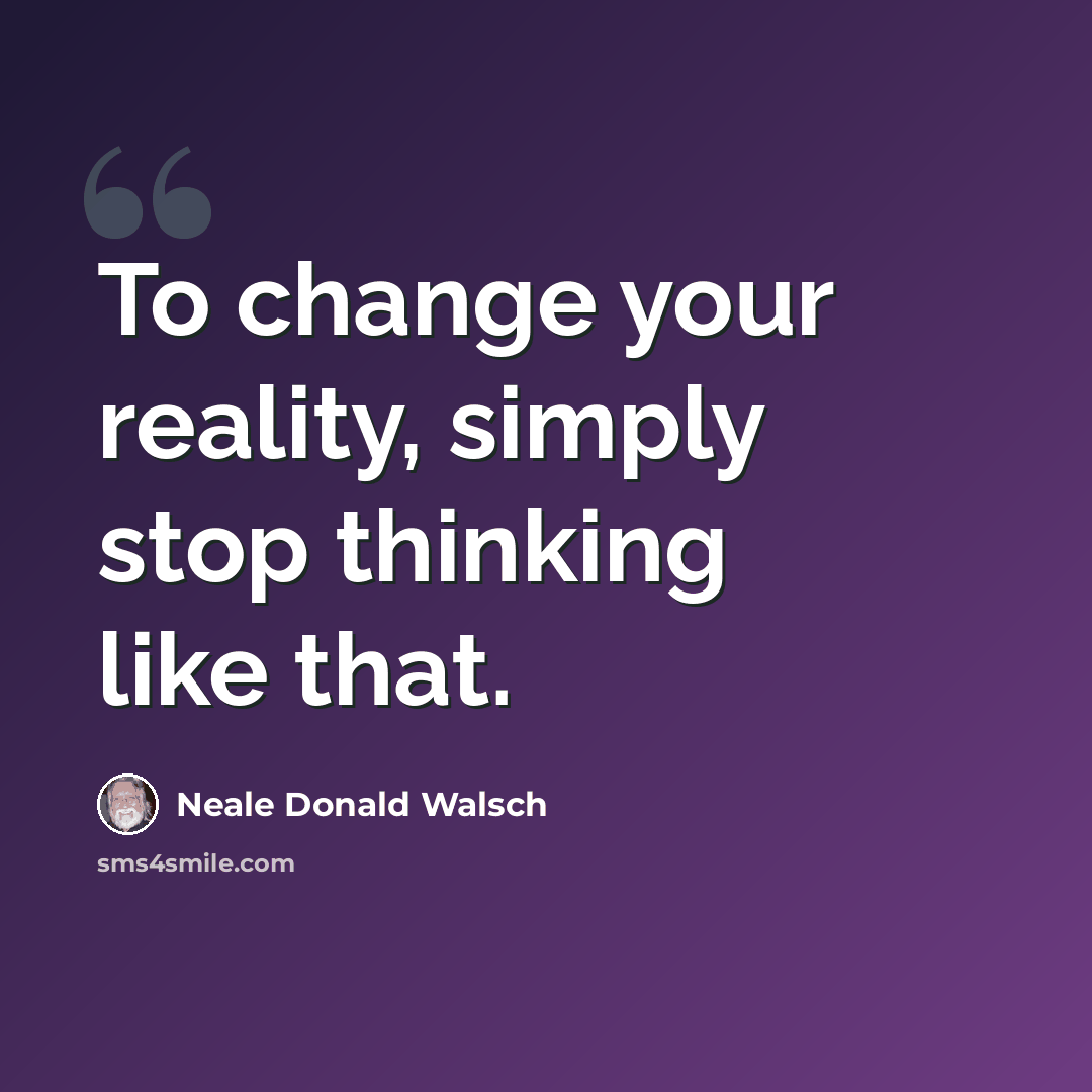“To change your reality, simply stop thinking like that.” quote by Neale Donald Walsch