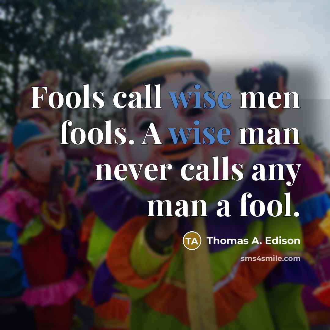 “Fools call wise men fools. A wise man never calls any man a fool.” quote by Thomas A. Edison