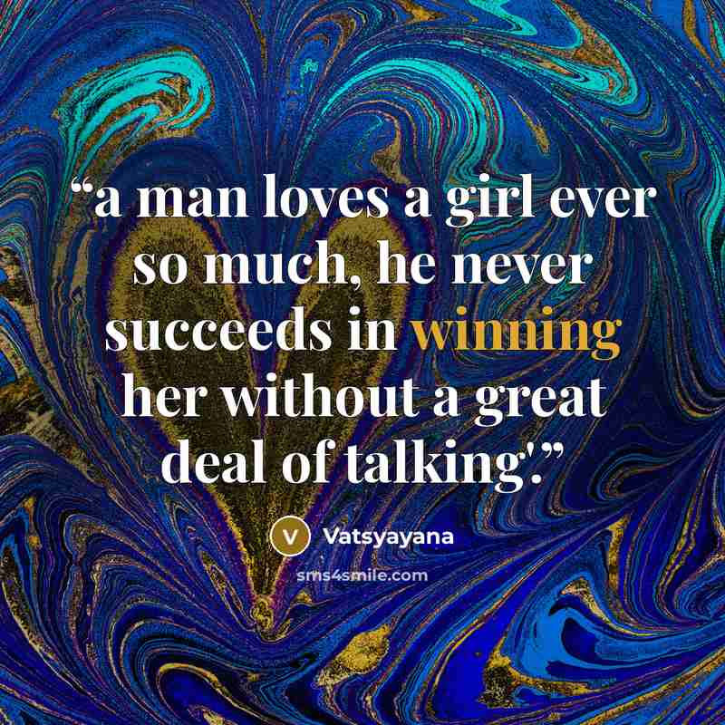 “a man loves a girl ever so much, he never succeeds in winning her without a great deal of talking'.” quote by Vatsyayana