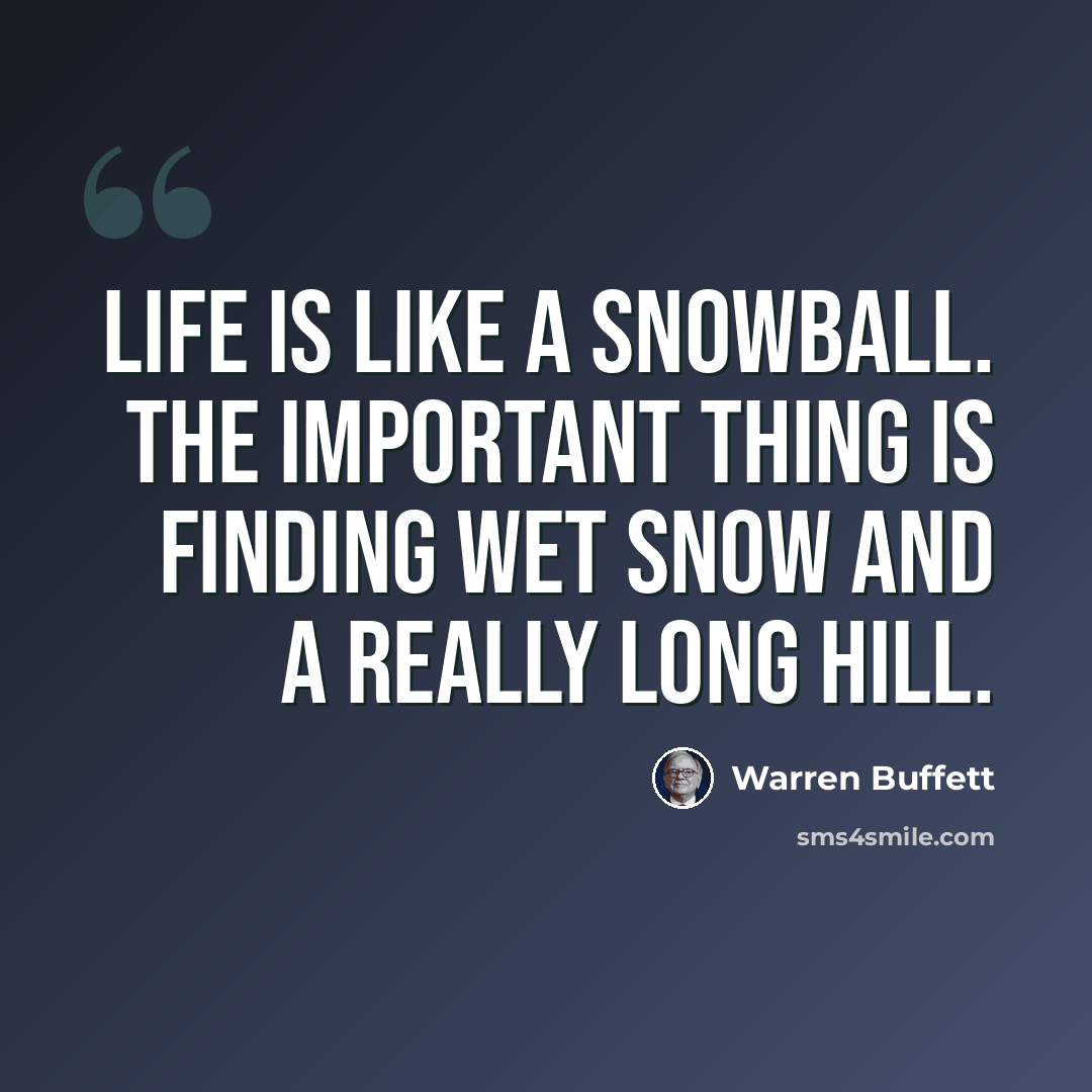 “Life is like a snowball. The important thing is finding wet snow and a really long hill.” quote by Warren Buffett