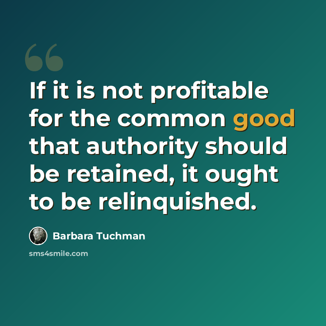 “If it is not profitable for the common good that authority should be retained, it ought to be relinquished.” quote by Barbara Tuchman