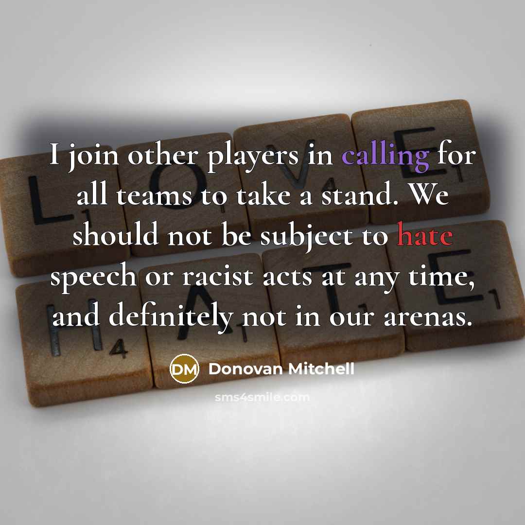 “I join other players in calling for all teams to take a stand. We should not be subject to hate speech or racist acts at any time, and definitely not in our arenas.” quote by Donovan Mitchell