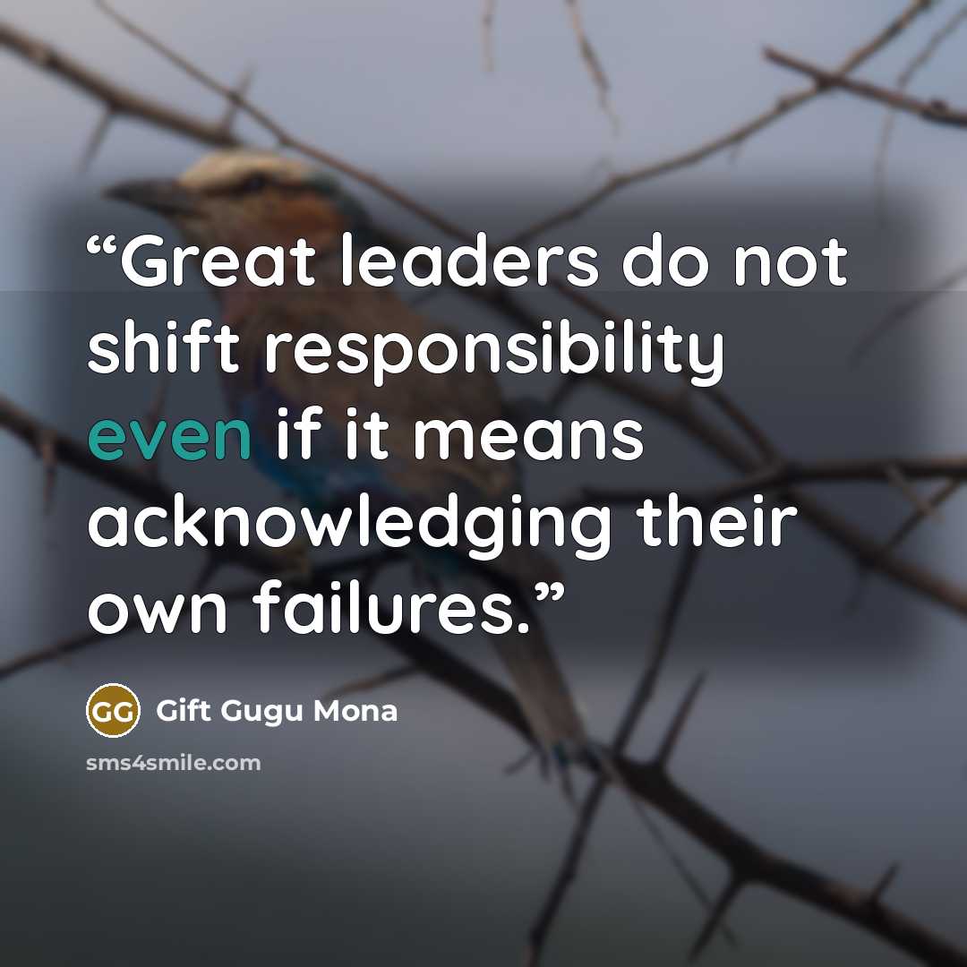 “Great leaders do not shift responsibility even if it means acknowledging their own failures.” quote by Gift Gugu Mona