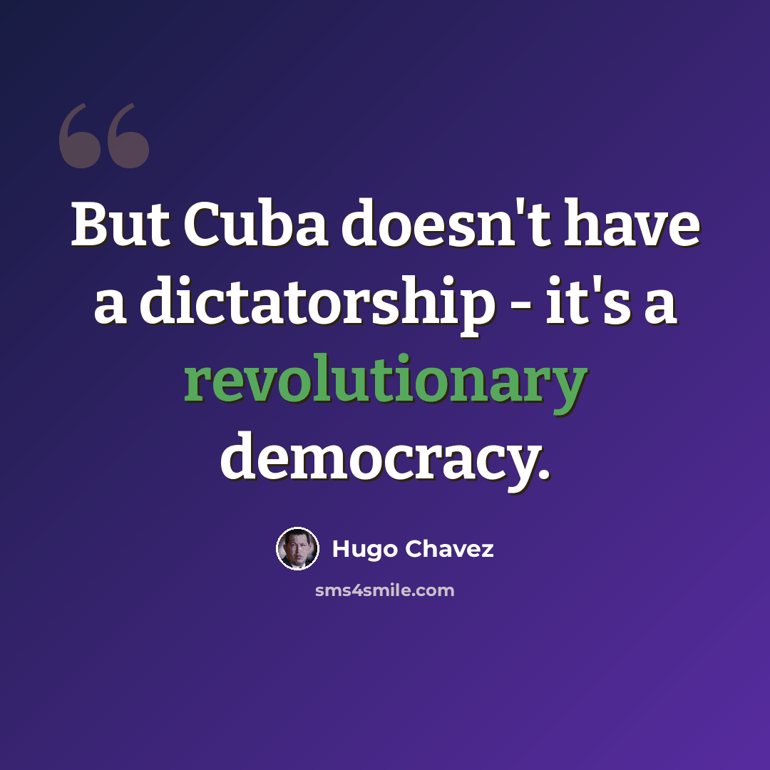 “But Cuba doesn't have a dictatorship - it's a revolutionary democracy.” quote by Hugo Chavez