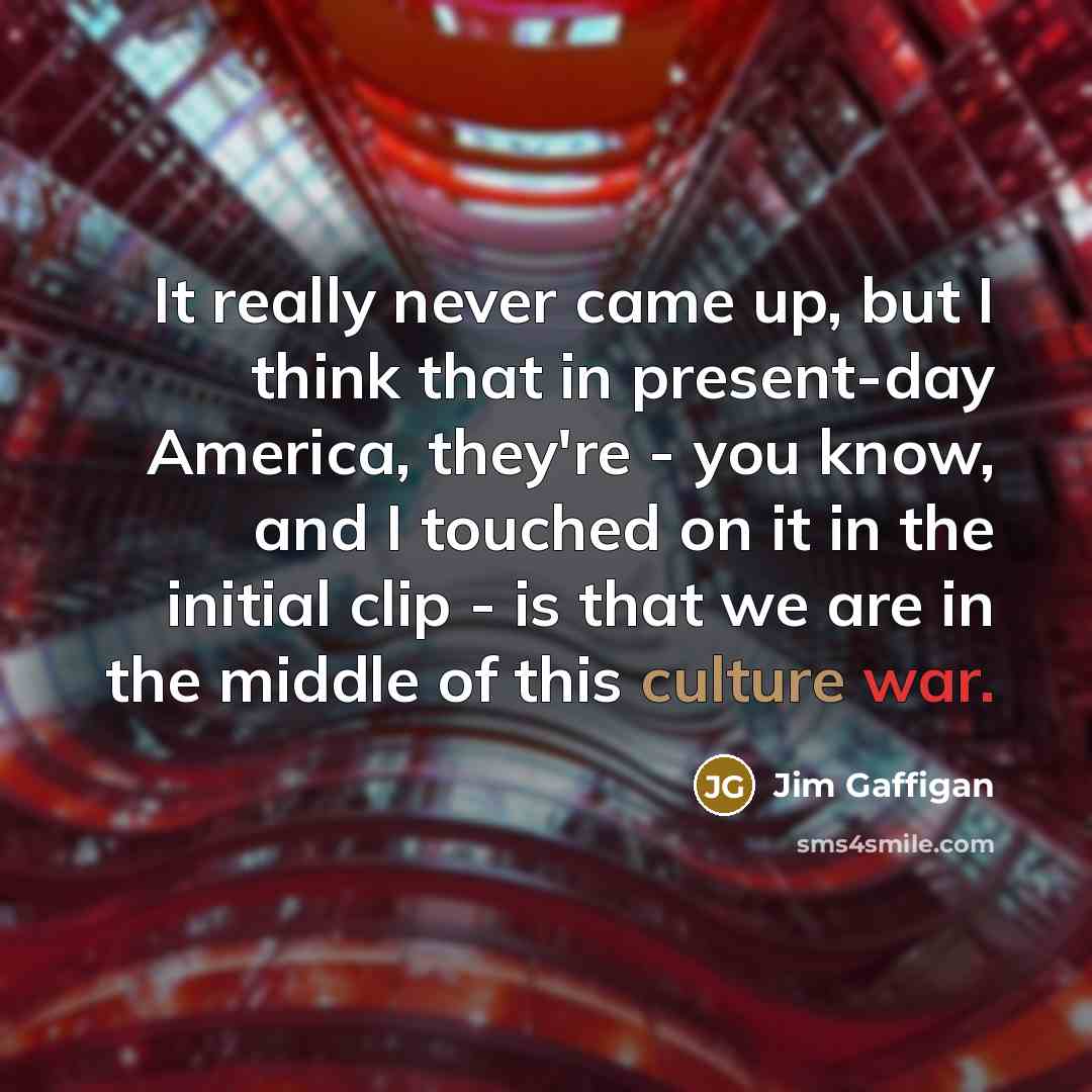 “It really never came up, but I think that in present-day America, they're - you know, and I touched on it in the initial clip - is that we are in the middle of this culture war.” quote by Jim Gaffigan