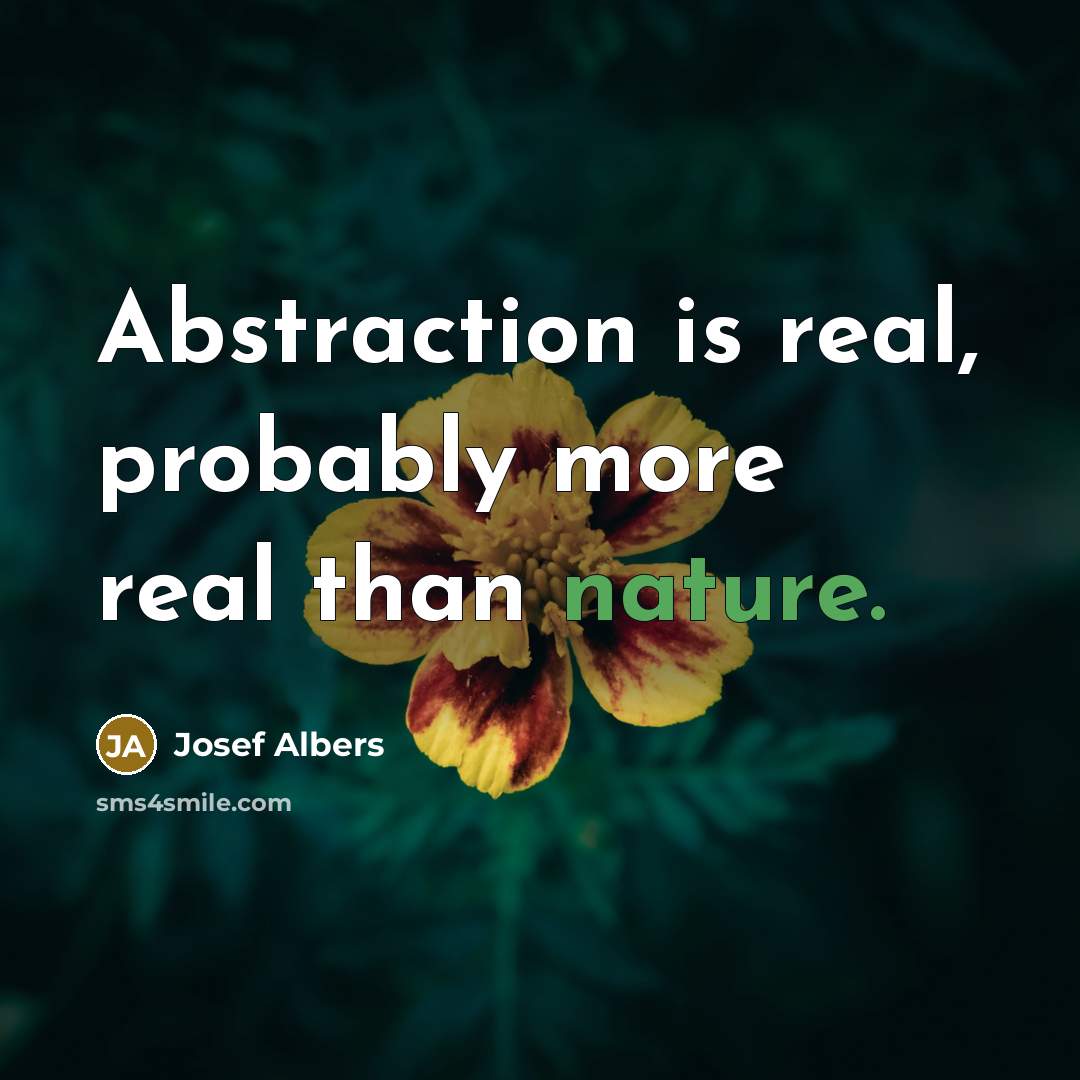 “Abstraction is real, probably more real than nature.” quote by Josef Albers