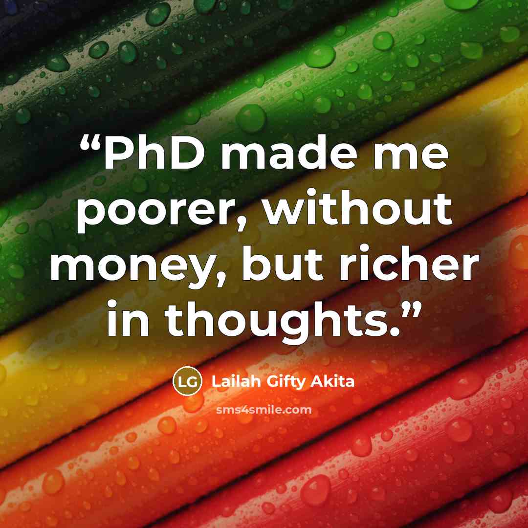 “PhD made me poorer, without money, but richer in thoughts.” quote by Lailah Gifty Akita