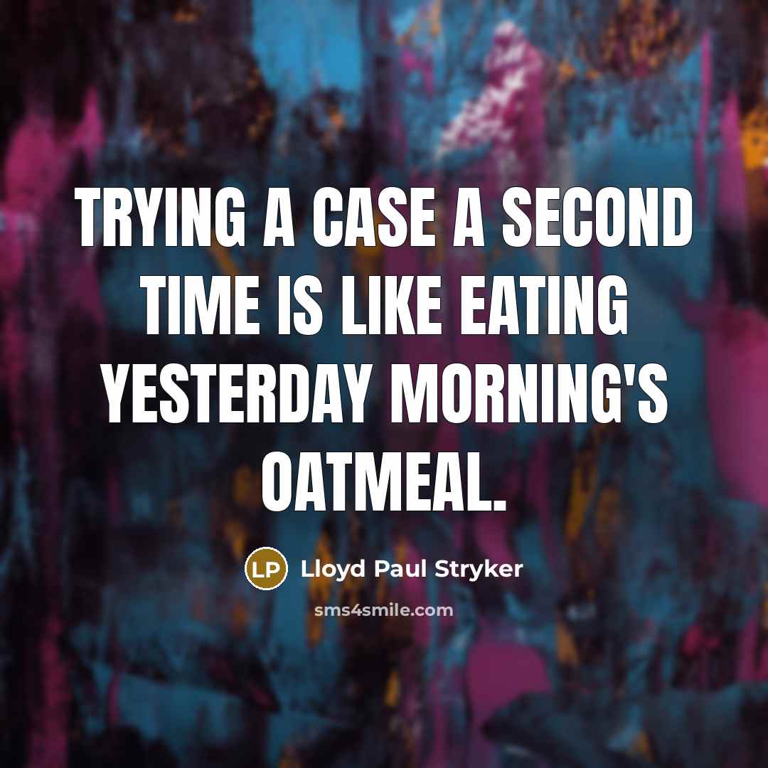 “Trying a case a second time is like eating yesterday morning's oatmeal.” quote by Lloyd Paul Stryker