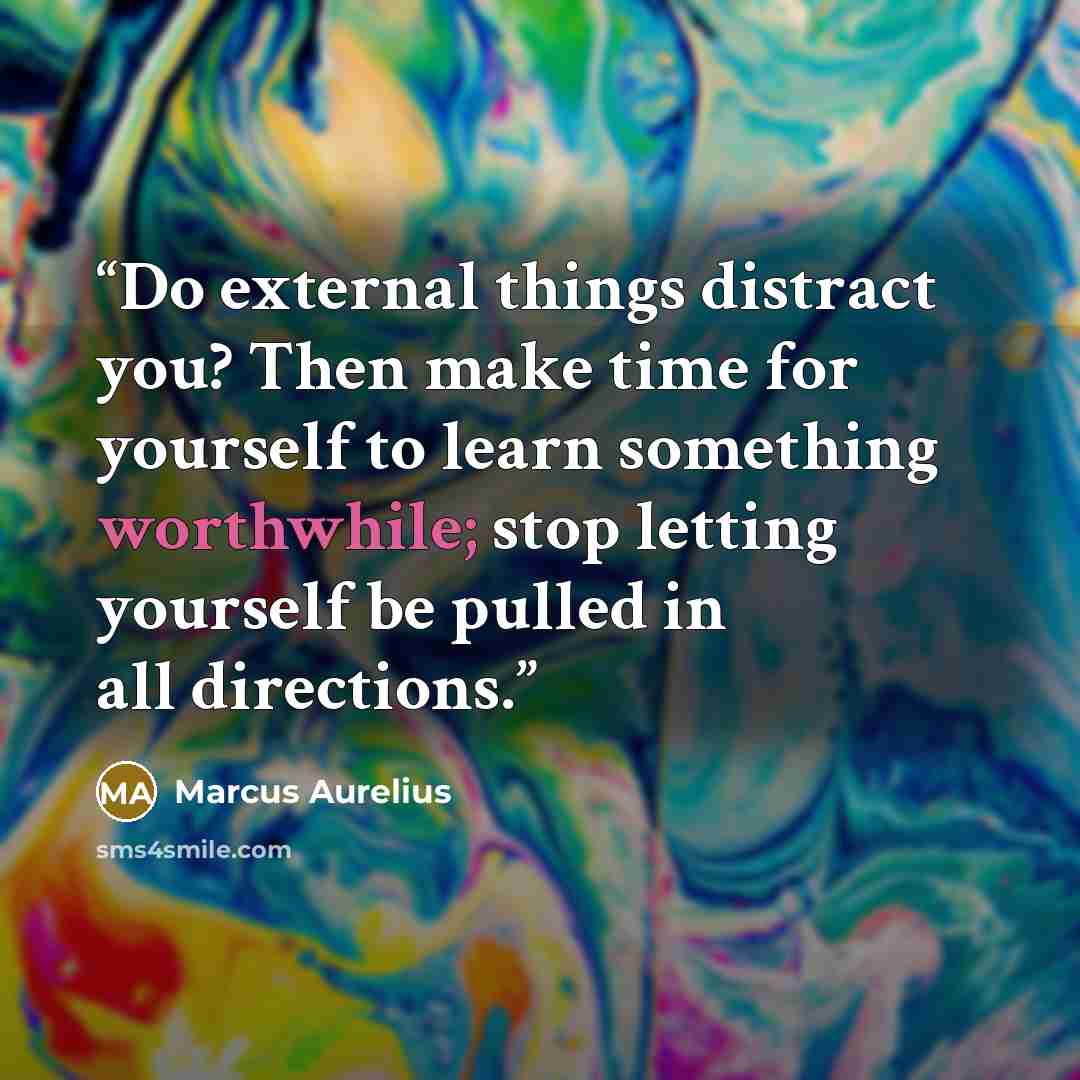 “Do external things distract you? Then make time for yourself to learn something worthwhile; stop letting yourself be pulled in all directions.” quote by Marcus Aurelius