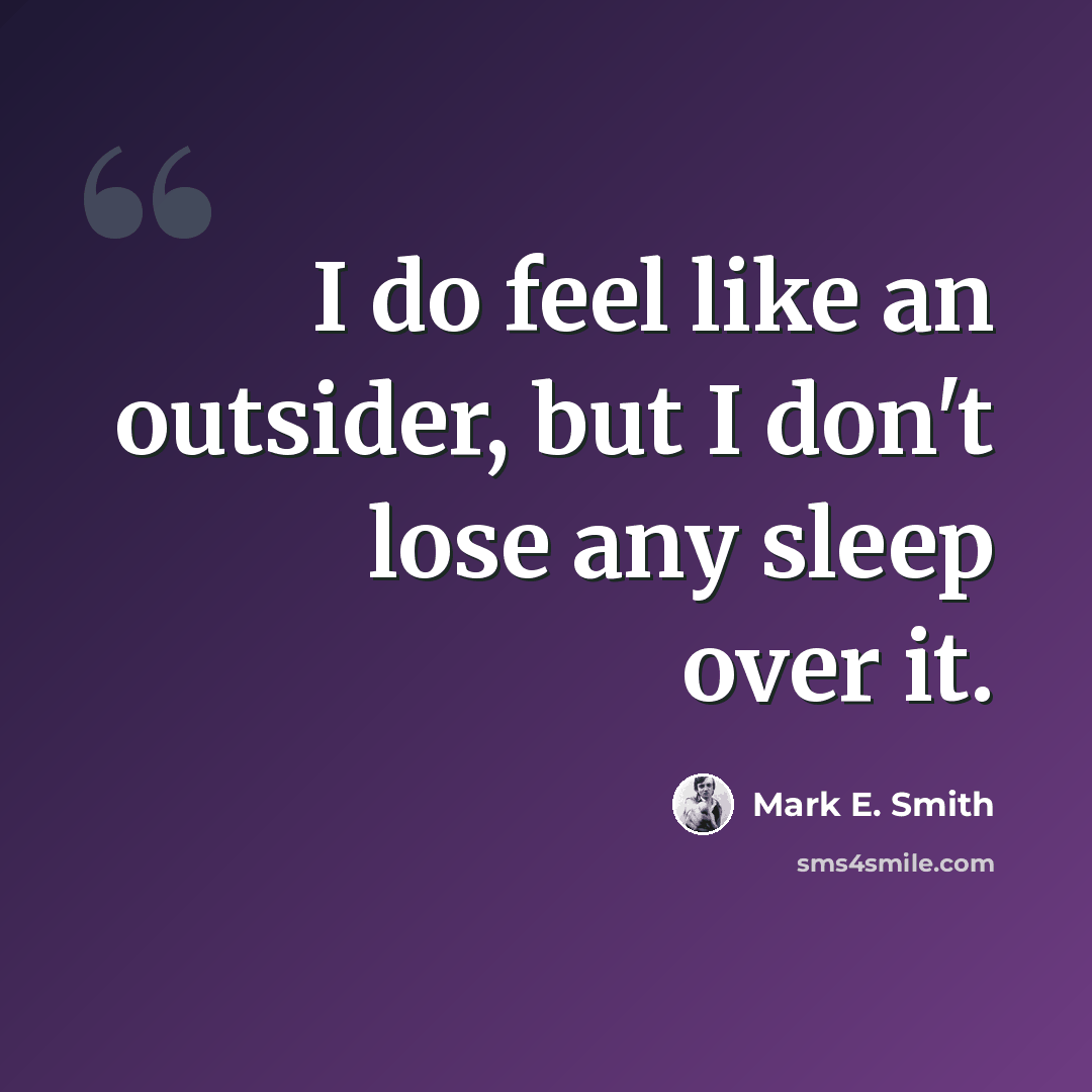 “I do feel like an outsider, but I don't lose any sleep over it.” quote by Mark E. Smith