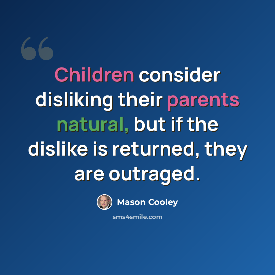 “Children consider disliking their parents natural, but if the dislike is returned, they are outraged.” quote by Mason Cooley
