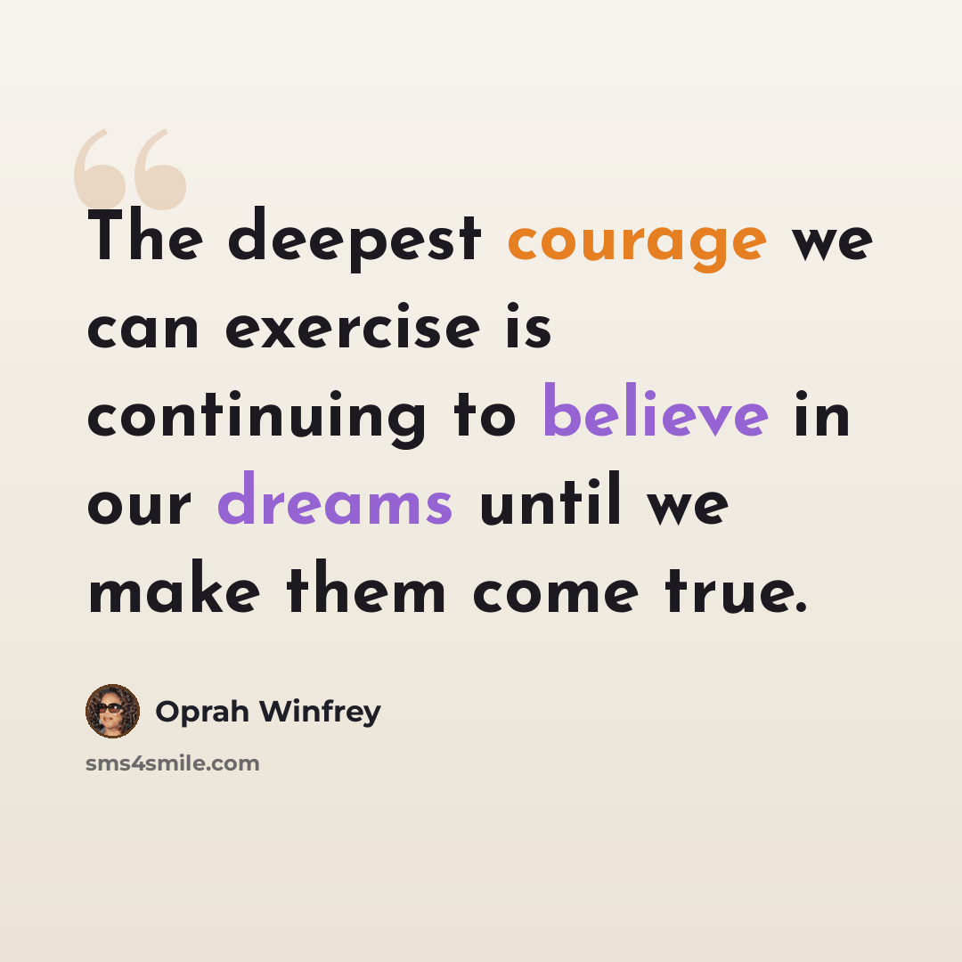 “The deepest courage we can exercise is continuing to believe in our dreams until we make them come true.” quote by Oprah Winfrey