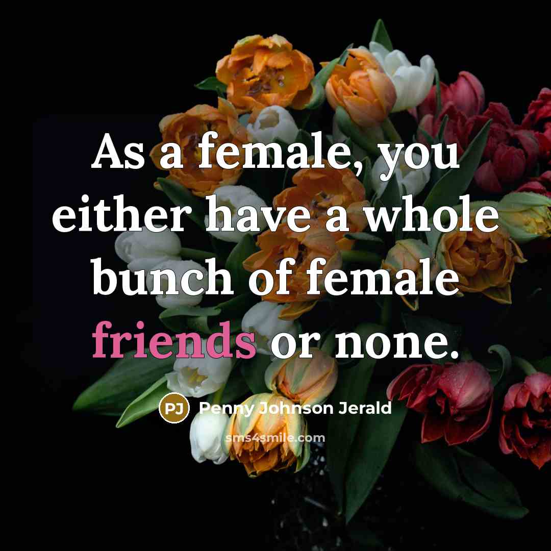 “As a female, you either have a whole bunch of female friends or none.” quote by Penny Johnson Jerald