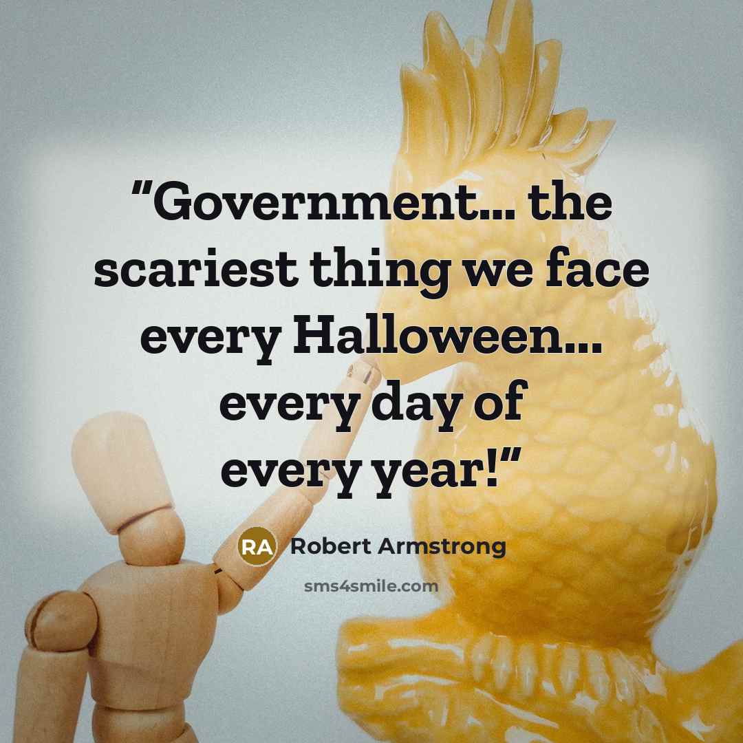 “Government… the scariest thing we face every Halloween... every day of every year!” quote by Robert Armstrong