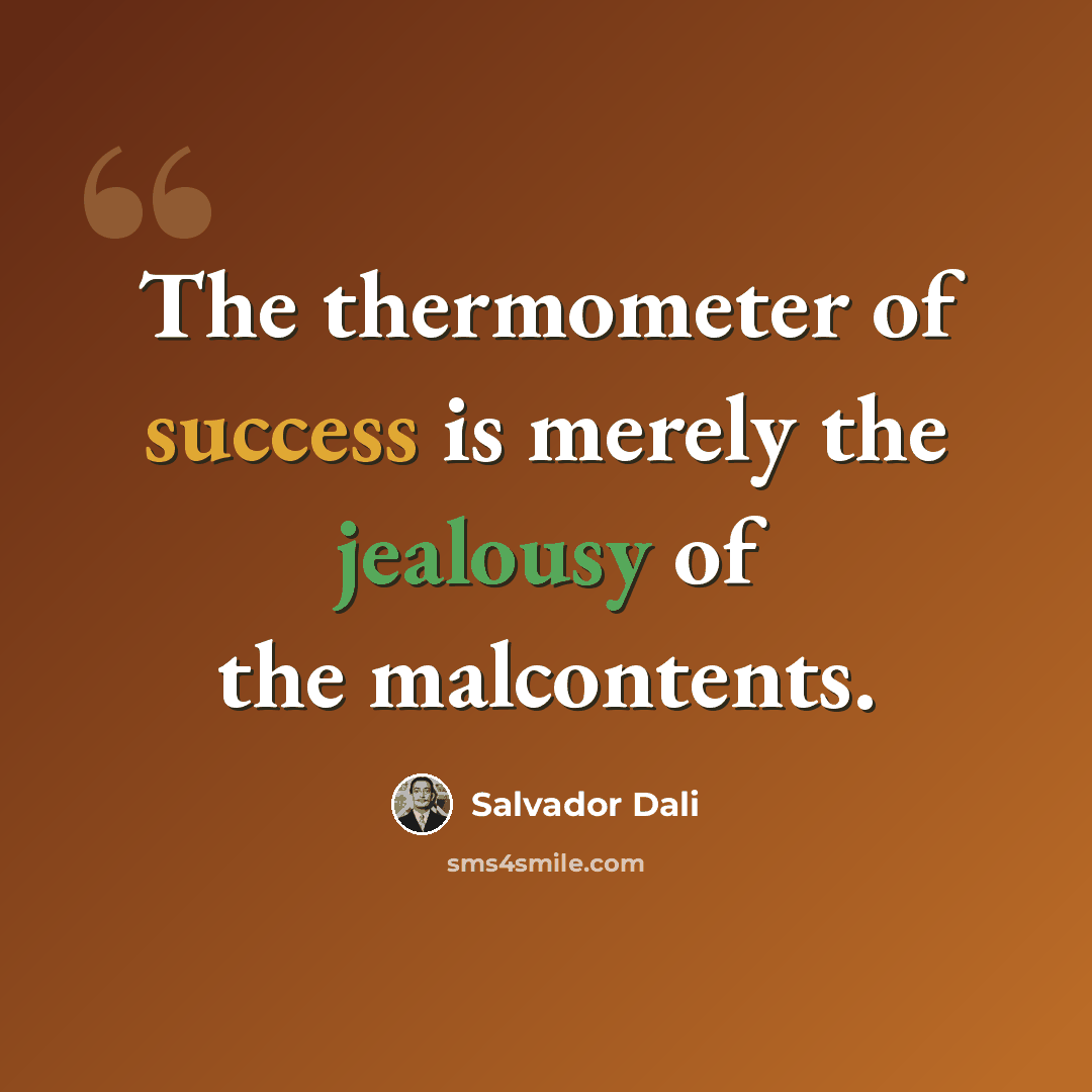 “The thermometer of success is merely the jealousy of the malcontents.” quote by Salvador Dali