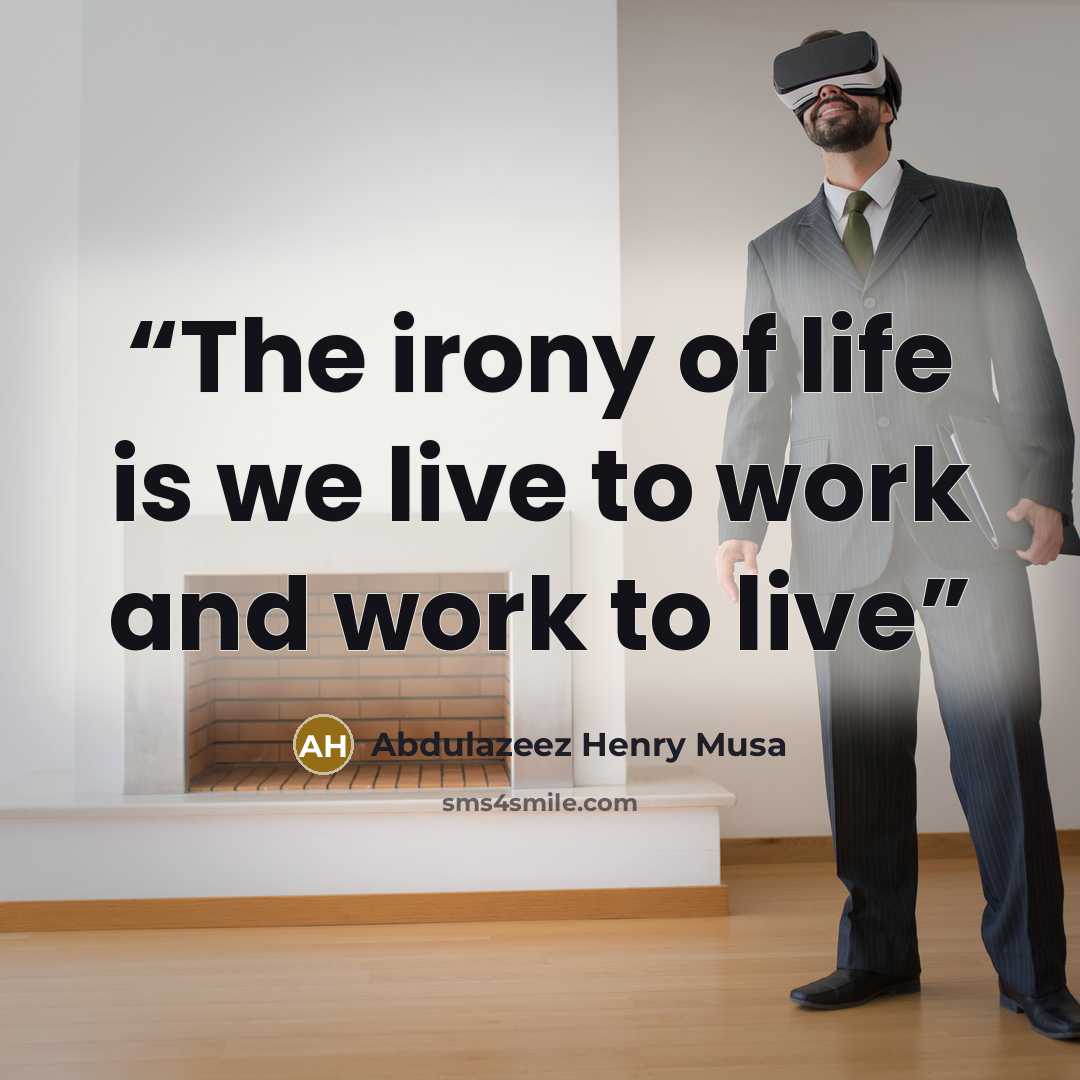 “The irony of life is we live to work and work to live” quote by Abdulazeez Henry Musa